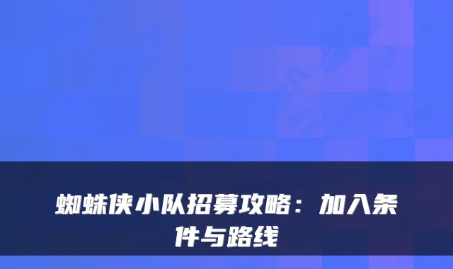 蜘蛛侠小队招募攻略:加入条件与路线