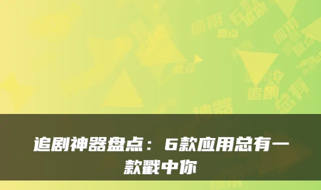 追剧神器盘点：6款应用总有一款戳中你