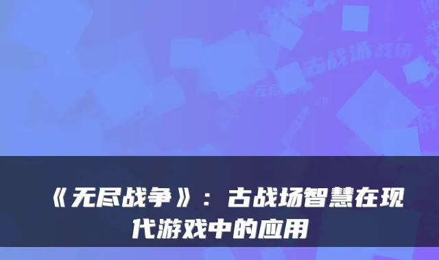 《无尽战争》：古战场智慧在现代游戏中的应用