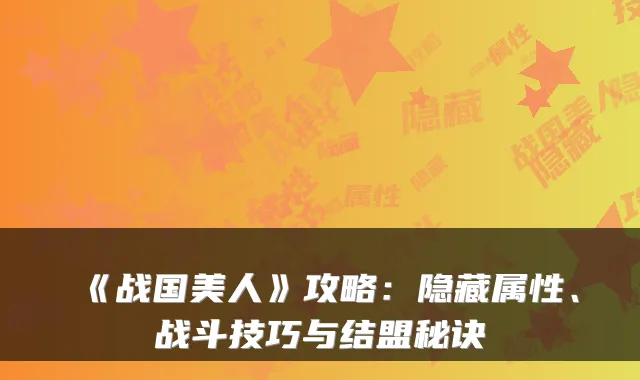 《战国美人》攻略：隐藏属性、战斗技巧与结盟秘诀