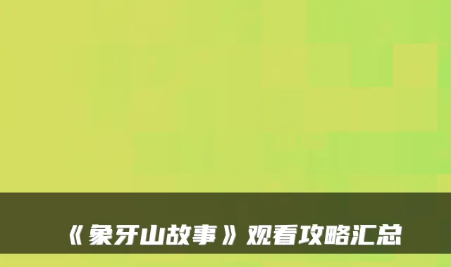 《象牙山故事》观看攻略汇总