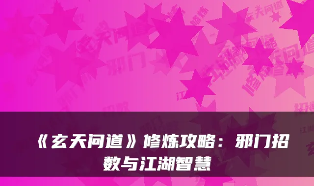 《玄天问道》修炼攻略：邪门招数与江湖智慧