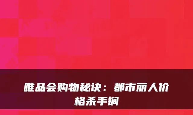 唯品会购物秘诀：都市丽人价格杀手锏