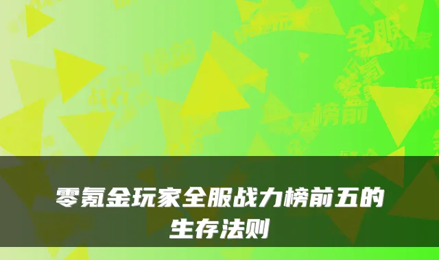 零氪金玩家全服战力榜前五的生存法则