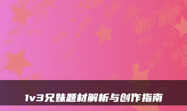 1v3兄妹题材解析与创作指南