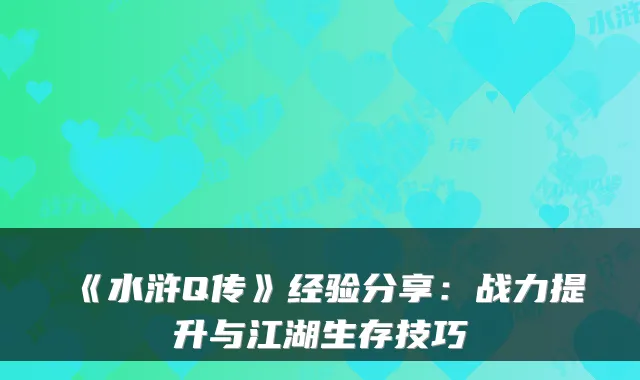 《水浒Q传》经验分享：战力提升与江湖生存技巧