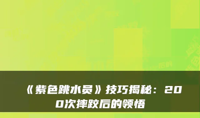 《紫色跳水员》技巧揭秘：200次摔跤后的领悟