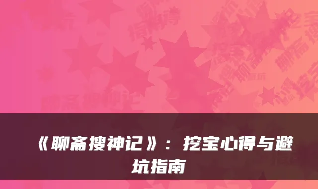 《聊斋搜神记》：挖宝心得与避坑指南