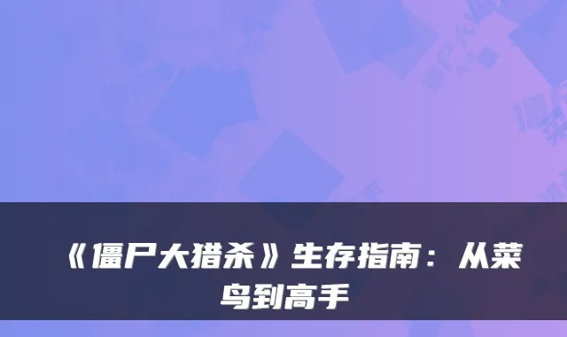 《僵尸大猎杀》生存指南：从菜鸟到高手