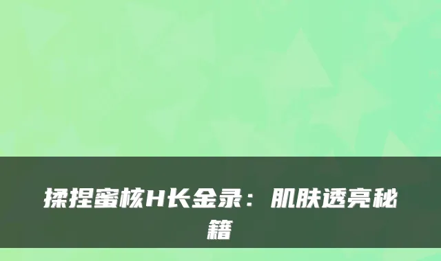 揉捏蜜核H长金录：肌肤透亮秘籍