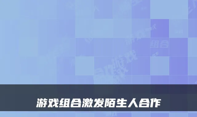 游戏组合激发陌生人合作