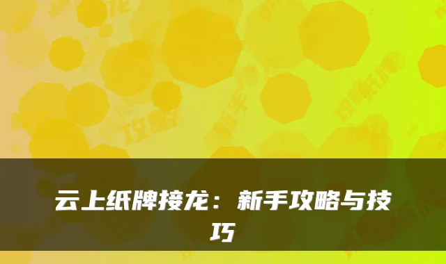 云上纸牌接龙：新手攻略与技巧