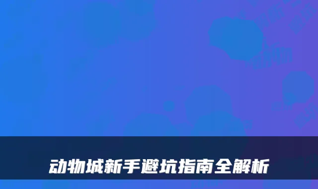 动物城新手避坑指南全解析