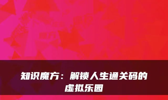 知识魔方:解锁人生通关码的虚拟乐园