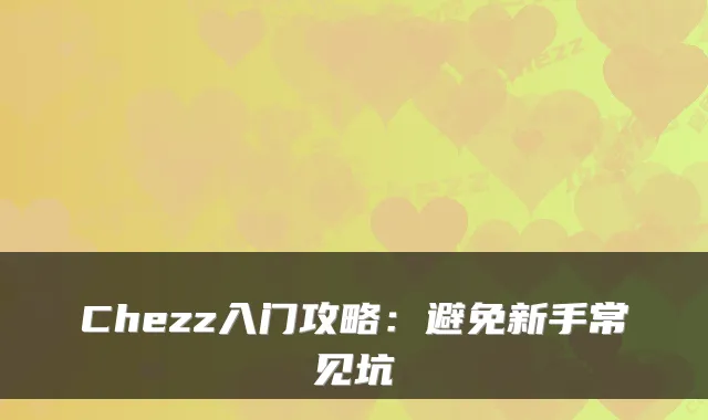 Chezz入门攻略:避免新手常见坑