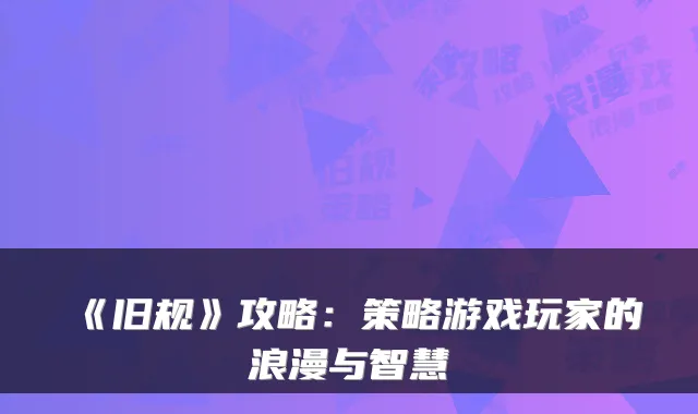 《旧规》攻略:策略游戏玩家的浪漫与智慧