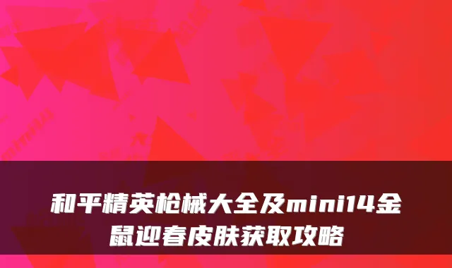 和平精英枪械大全及mini14金鼠迎春皮肤获取攻略