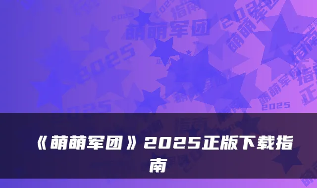《萌萌军团》2025正版下载指南