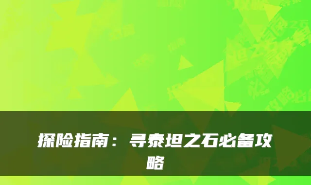探险指南：寻泰坦之石必备攻略