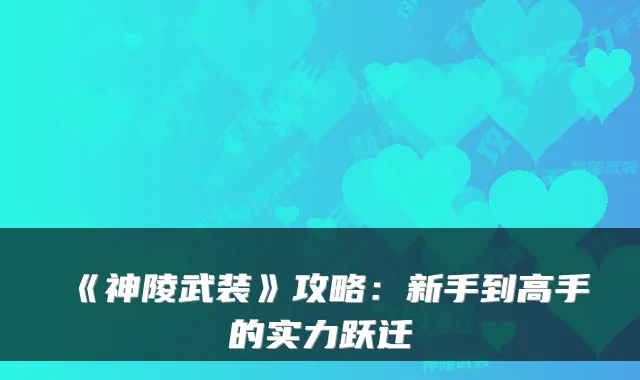 《神陵武装》攻略：新手到高手的实力跃迁