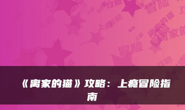 《离家的猫》攻略：上瘾冒险指南