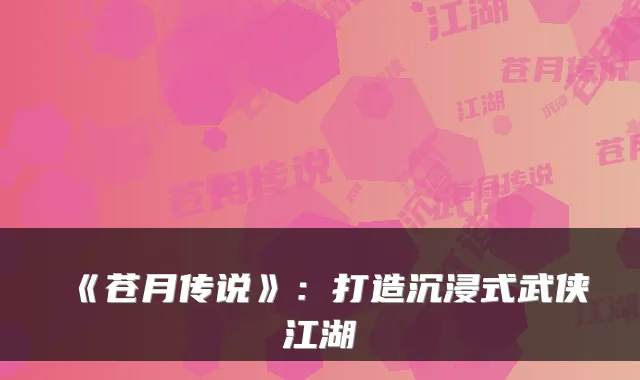 《苍月传说》：打造沉浸式武侠江湖