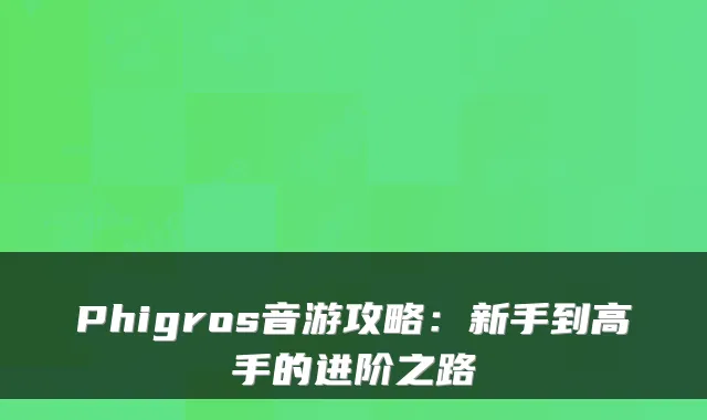 Phigros音游攻略：新手到高手的进阶之路