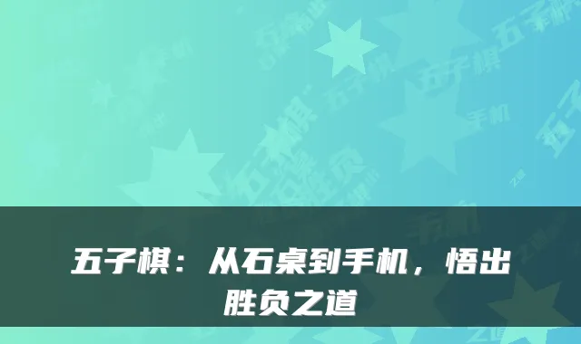 五子棋：从石桌到手机，悟出胜负之道