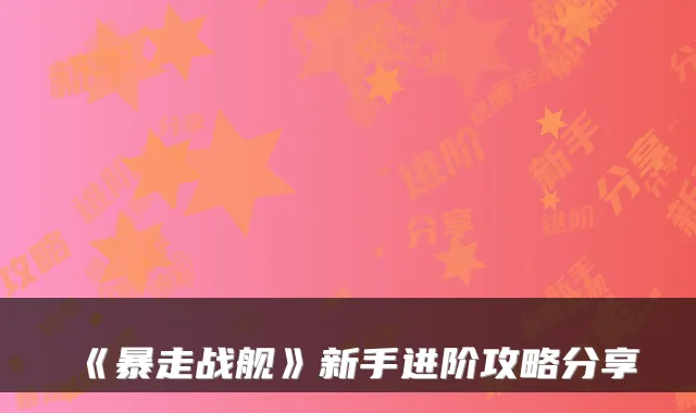 《暴走战舰》新手进阶攻略分享