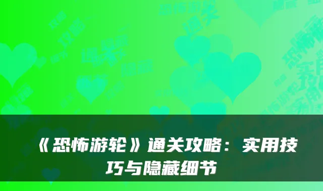 《恐怖游轮》通关攻略：实用技巧与隐藏细节