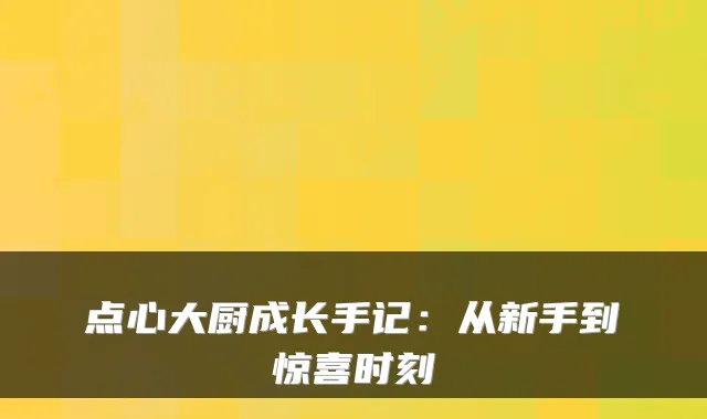点心大厨成长手记：从新手到惊喜时刻