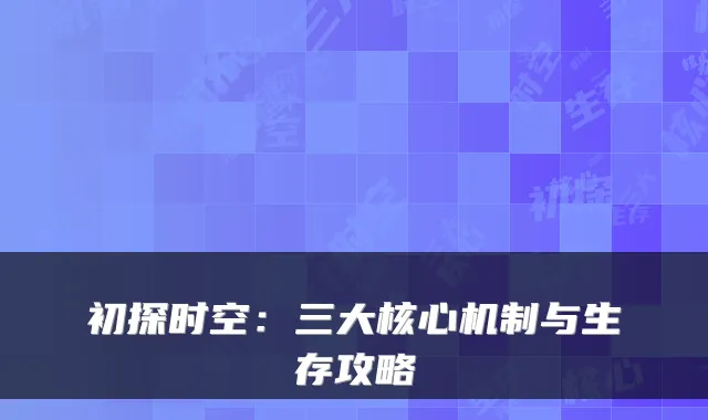 初探时空:三大核心机制与生存攻略