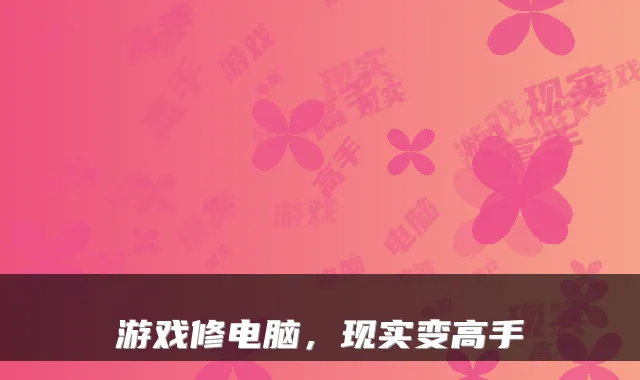 游戏修电脑，现实变高手