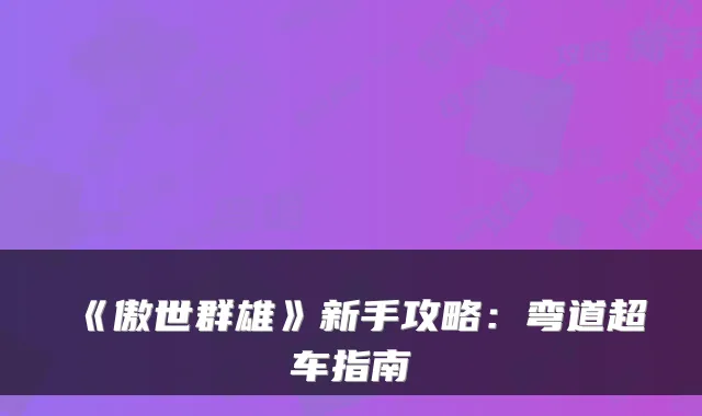 《傲世群雄》新手攻略：弯道超车指南