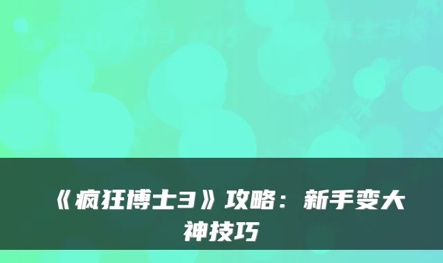 《疯狂博士3》攻略：新手变大神技巧