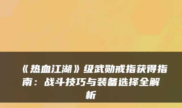 《热血江湖》级武勋戒指获得指南：战斗技巧与装备选择全解析