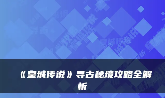 《皇城传说》寻古秘境攻略全解析