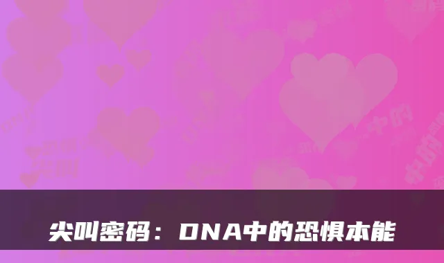 尖叫密码：DNA中的恐惧本能