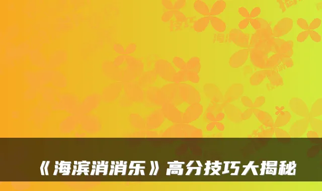 《海滨消消乐》高分技巧大揭秘