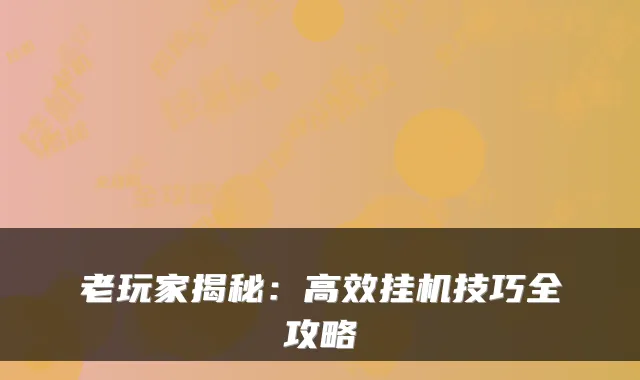 老玩家揭秘：高效挂机技巧全攻略