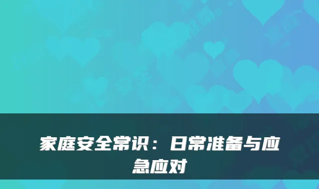 家庭安全常识：日常准备与应急应对