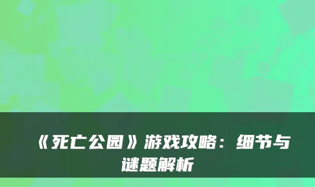 《死亡公园》游戏攻略：细节与谜题解析