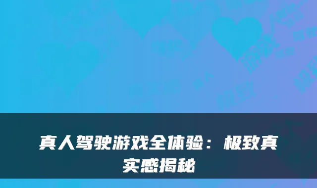 真人驾驶游戏全体验：真实感揭秘