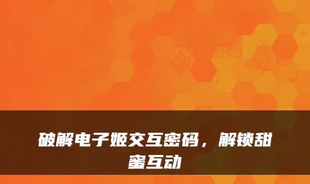 破解电子姬交互密码，解锁甜蜜互动