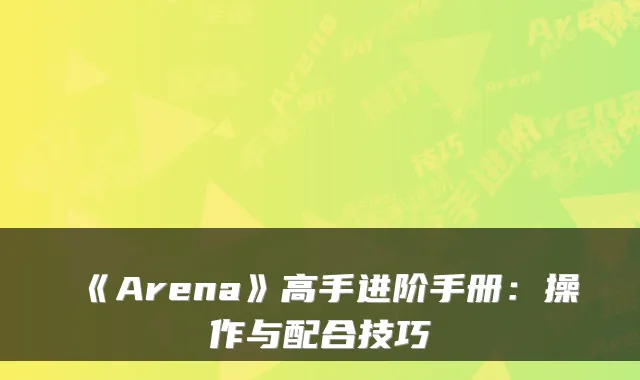 《Arena》高手进阶手册：操作与配合技巧