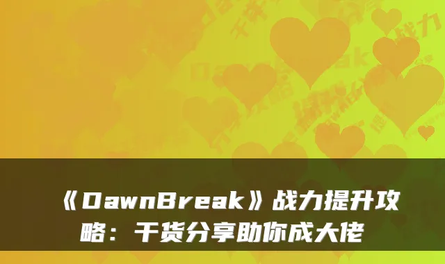 《DawnBreak》战力提升攻略：干货分享助你成大佬