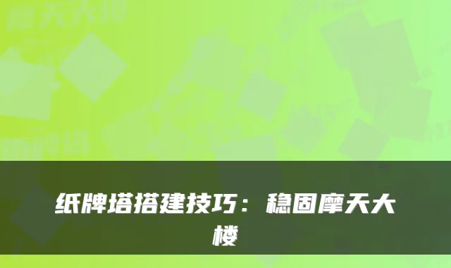 纸牌塔搭建技巧：稳固摩天大楼