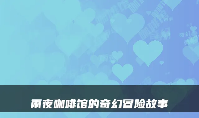 雨夜咖啡馆的奇幻冒险故事