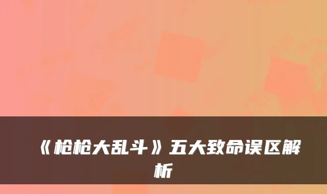 《枪枪大乱斗》五大致命误区解析