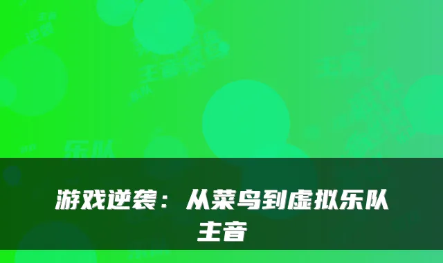 游戏逆袭:从菜鸟到虚拟乐队主音